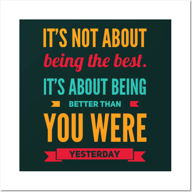 It's not about being the best It's about being better than you were yesterday motivational Wall Art by BoogieCreates